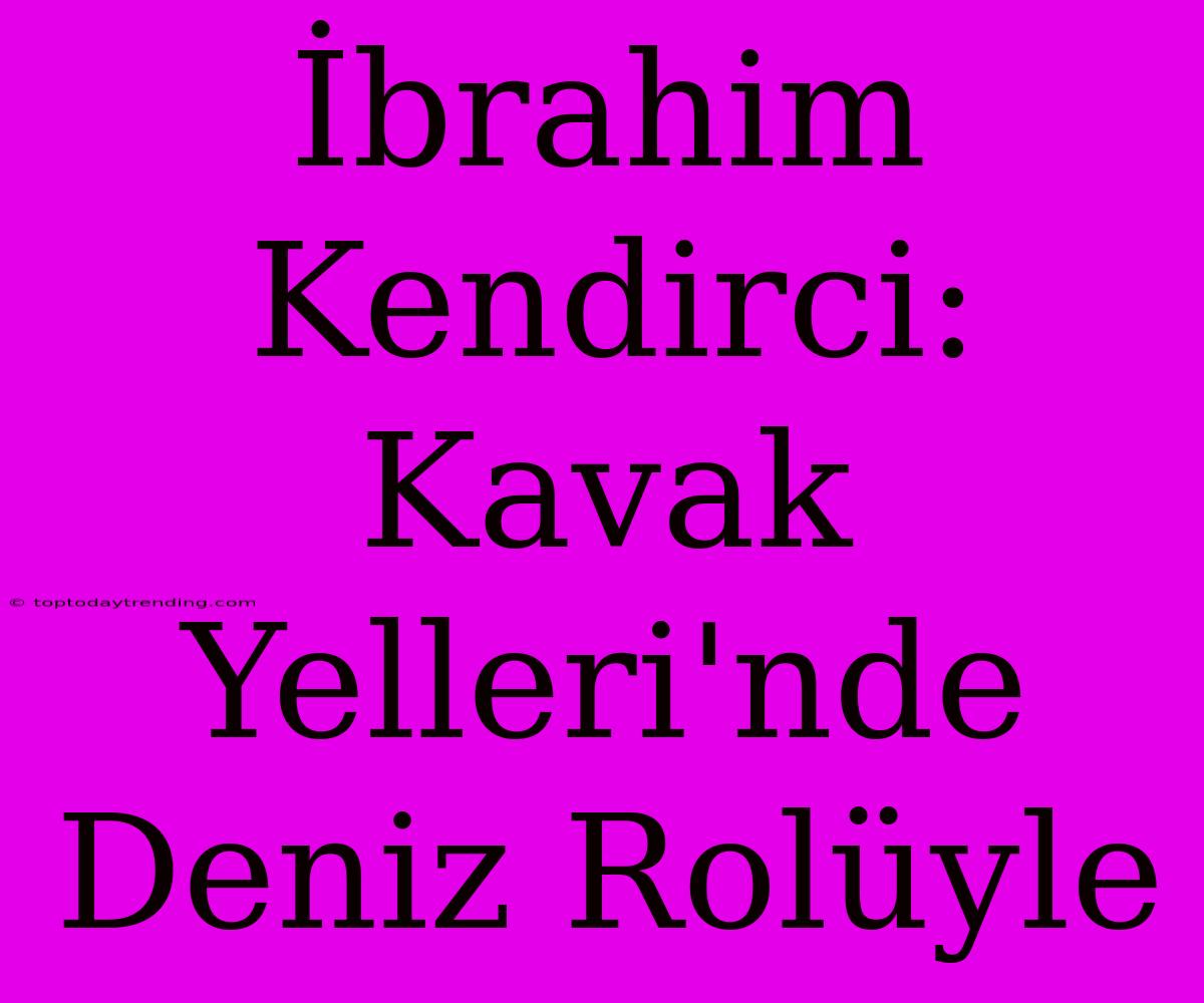 İbrahim Kendirci: Kavak Yelleri'nde Deniz Rolüyle