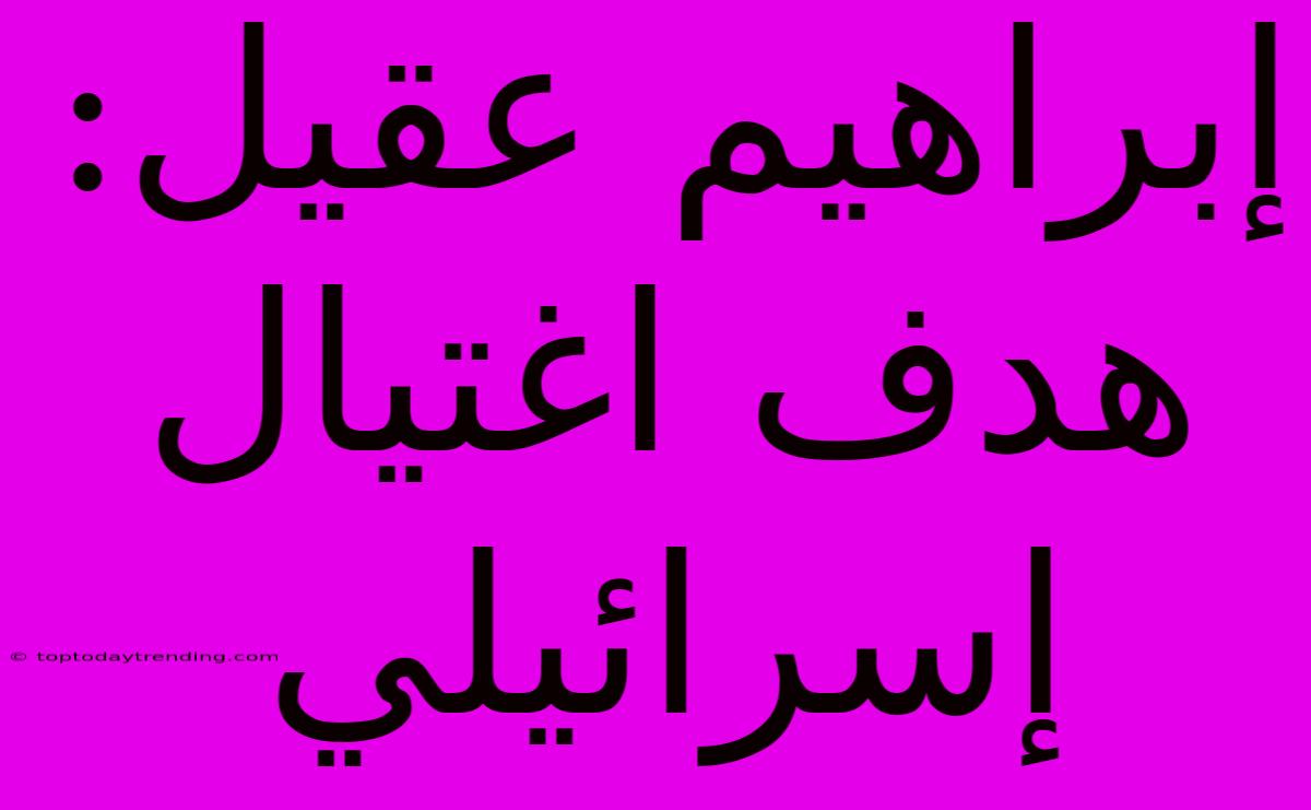 إبراهيم عقيل: هدف اغتيال إسرائيلي