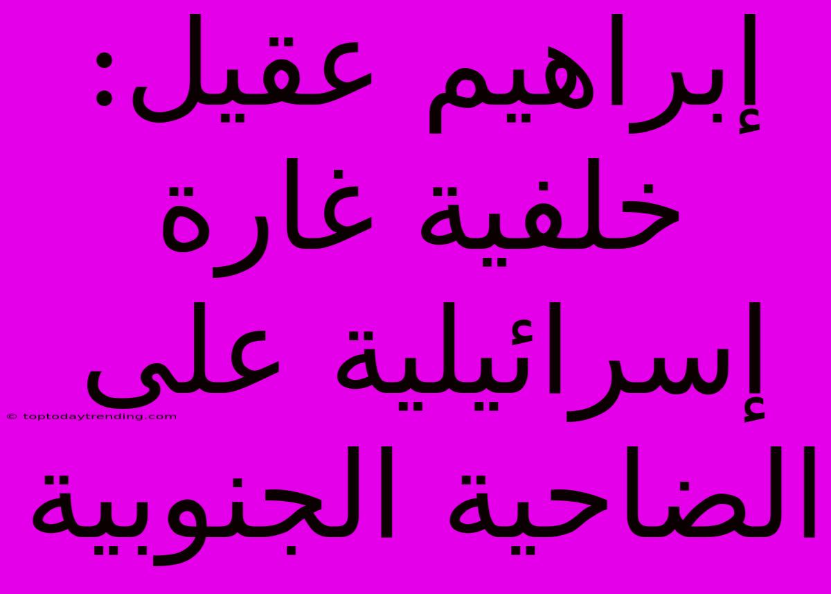 إبراهيم عقيل: خلفية غارة إسرائيلية على الضاحية الجنوبية