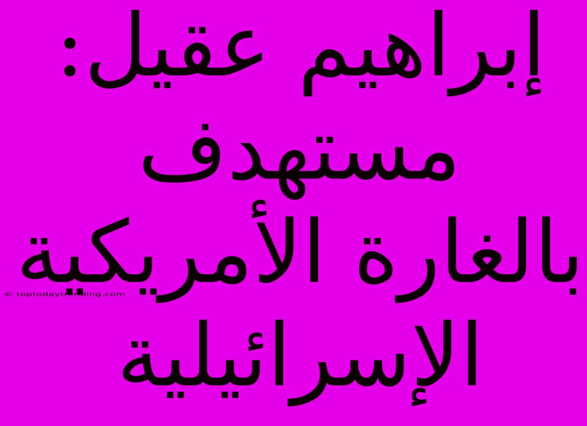 إبراهيم عقيل:  مستهدف بالغارة الأمريكية الإسرائيلية