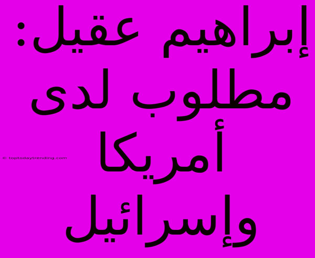 إبراهيم عقيل: مطلوب لدى أمريكا وإسرائيل