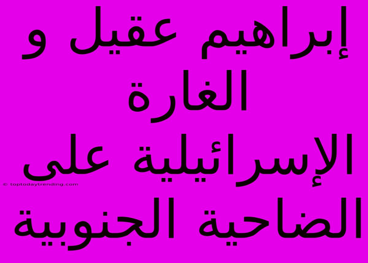 إبراهيم عقيل و الغارة الإسرائيلية على الضاحية الجنوبية