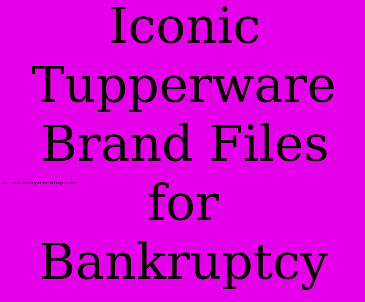 Iconic Tupperware Brand Files For Bankruptcy