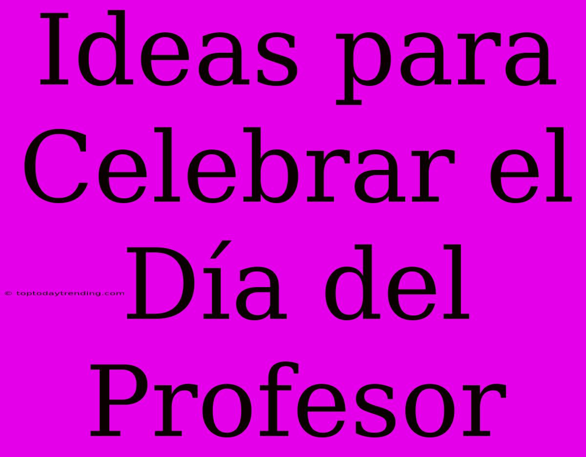 Ideas Para Celebrar El Día Del Profesor