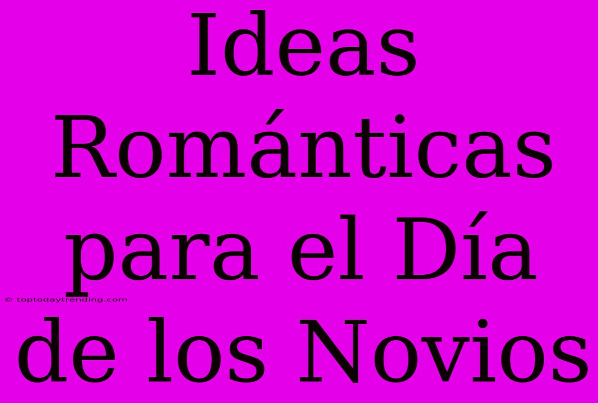 Ideas Románticas Para El Día De Los Novios