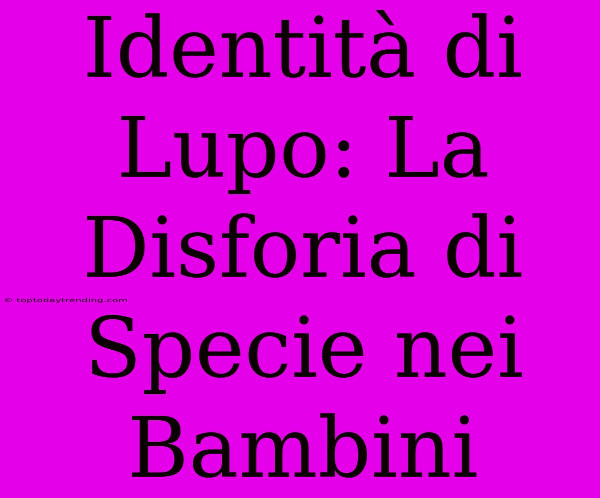 Identità Di Lupo: La Disforia Di Specie Nei Bambini