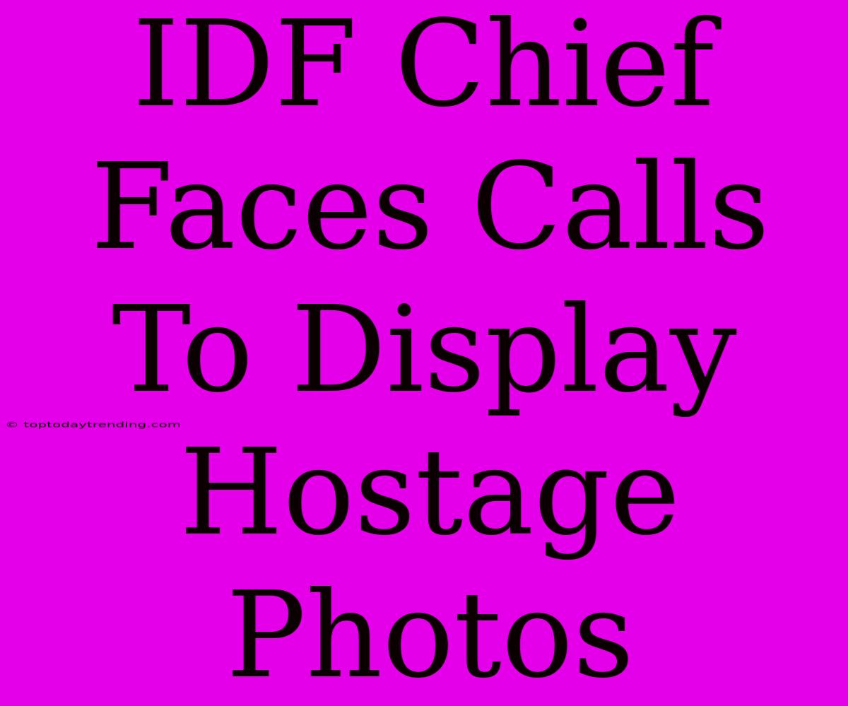 IDF Chief Faces Calls To Display Hostage Photos