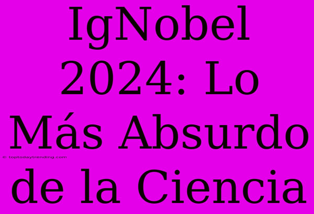 IgNobel 2024: Lo Más Absurdo De La Ciencia