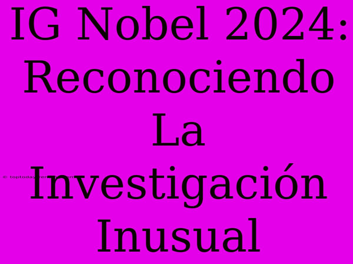 IG Nobel 2024: Reconociendo La Investigación Inusual