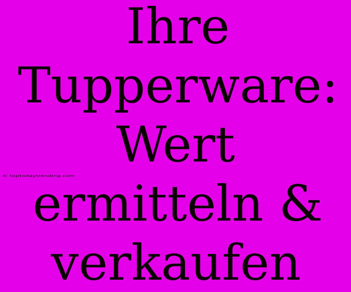 Ihre Tupperware: Wert Ermitteln & Verkaufen