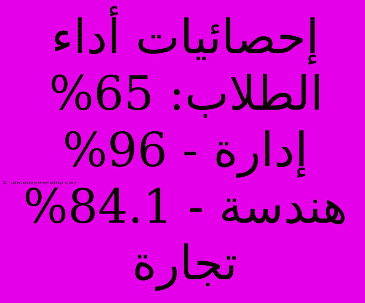 إحصائيات أداء الطلاب: 65% إدارة - 96% هندسة - 84.1% تجارة