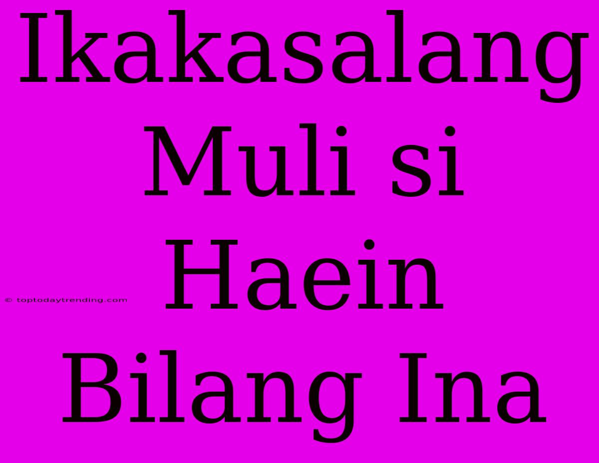 Ikakasalang Muli Si Haein Bilang Ina