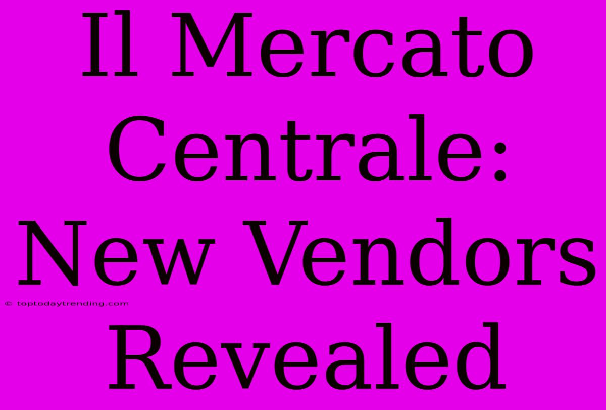 Il Mercato Centrale: New Vendors Revealed