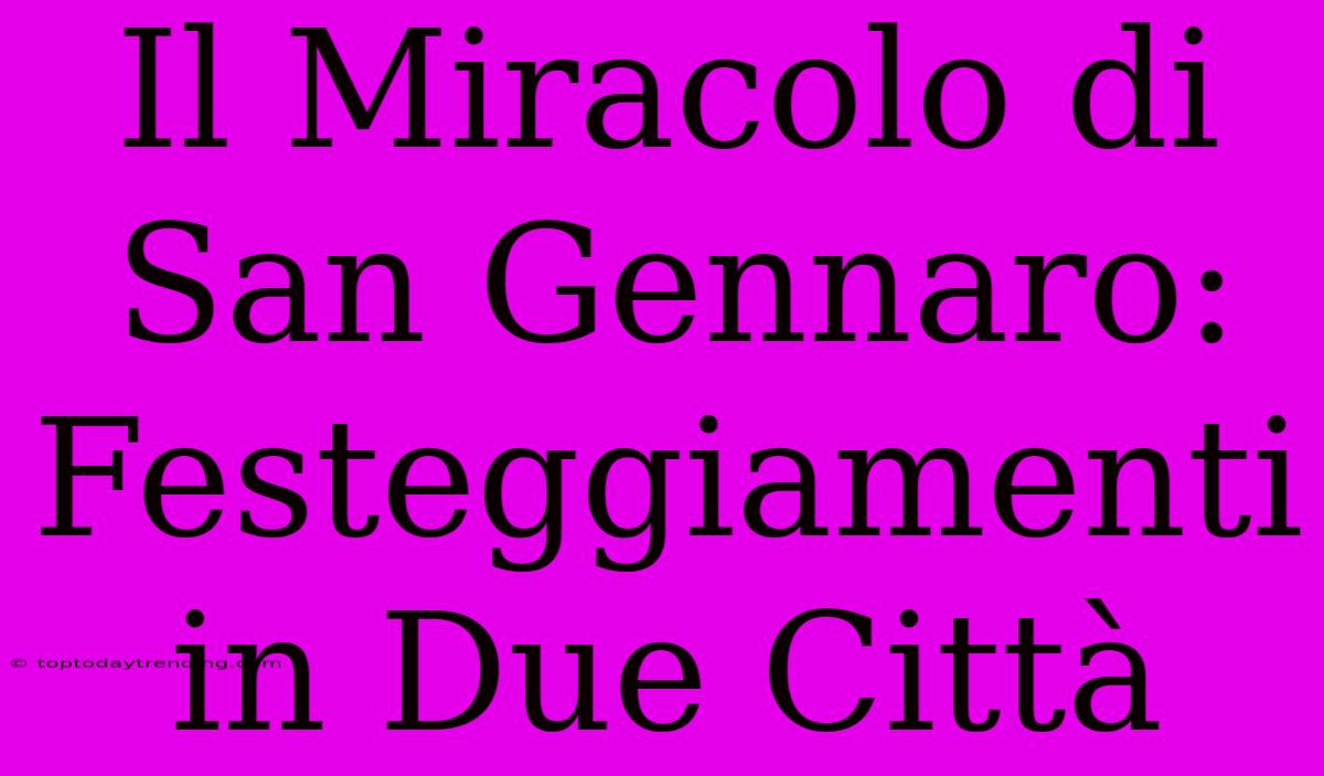 Il Miracolo Di San Gennaro: Festeggiamenti In Due Città