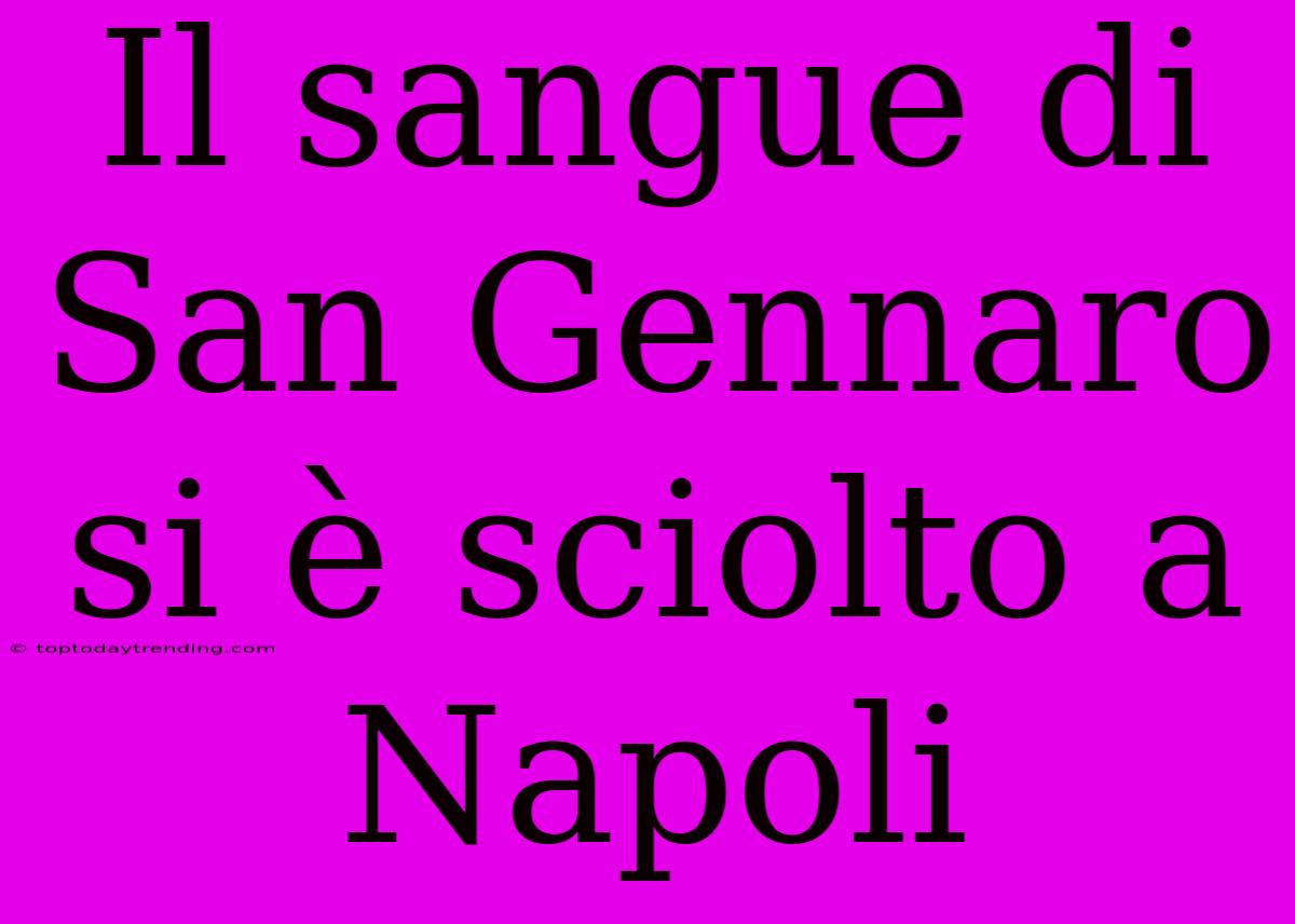 Il Sangue Di San Gennaro Si È Sciolto A Napoli