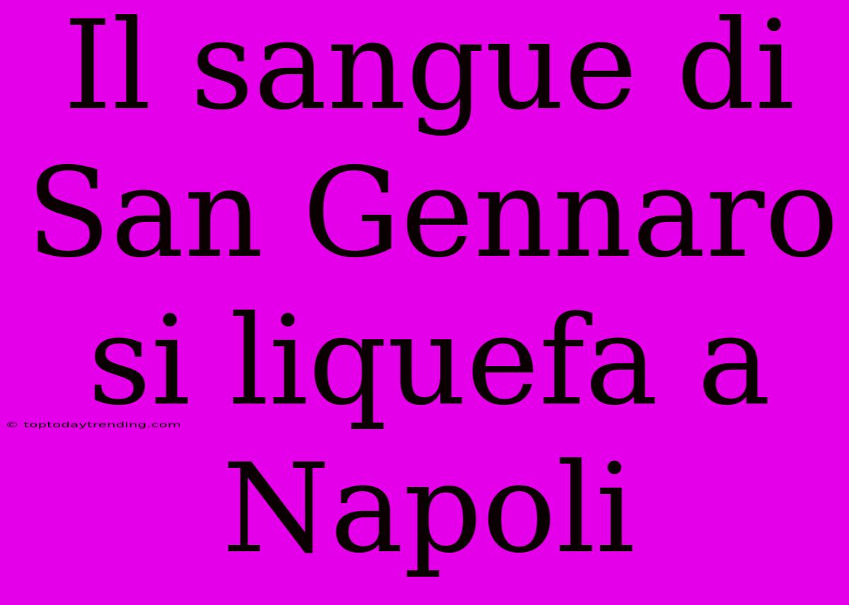 Il Sangue Di San Gennaro Si Liquefa A Napoli