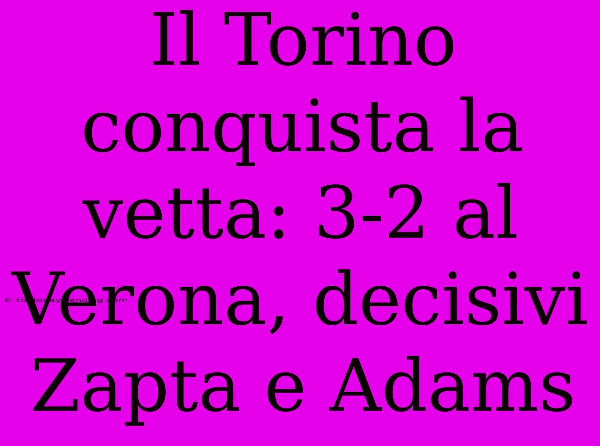 Il Torino Conquista La Vetta: 3-2 Al Verona, Decisivi Zapta E Adams