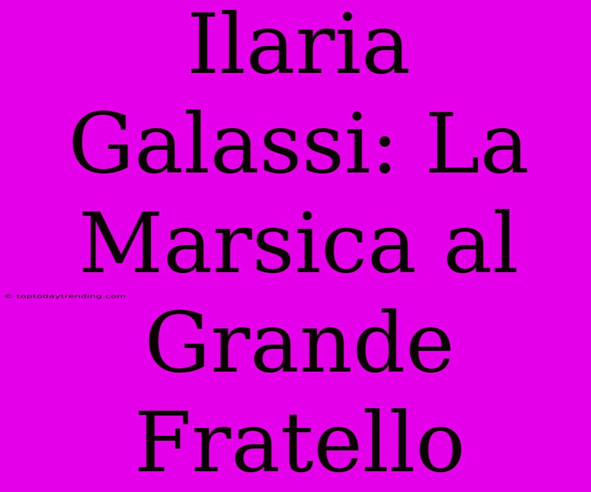 Ilaria Galassi: La Marsica Al Grande Fratello