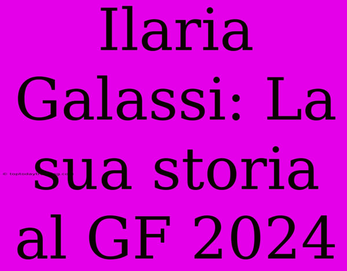 Ilaria Galassi: La Sua Storia Al GF 2024