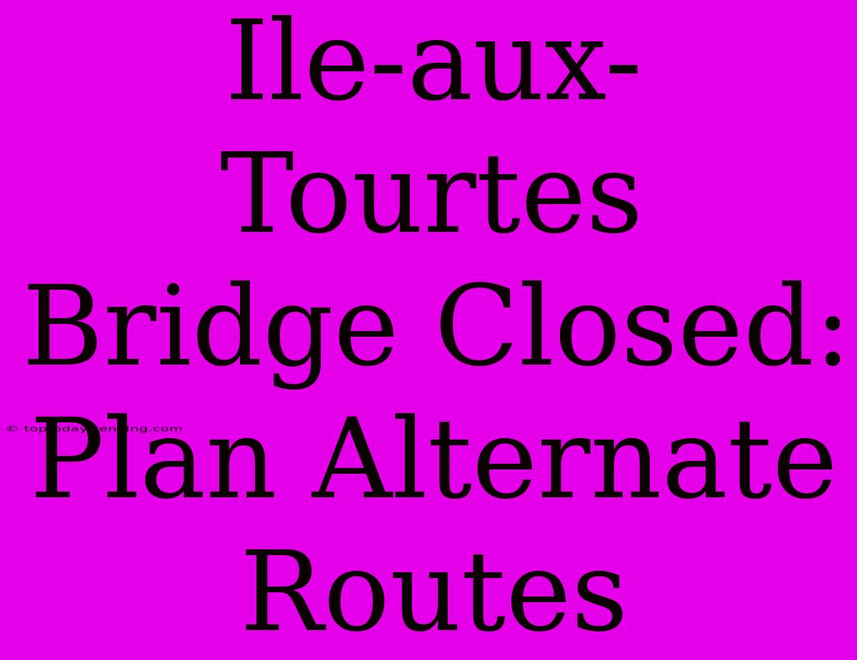 Ile-aux-Tourtes Bridge Closed: Plan Alternate Routes