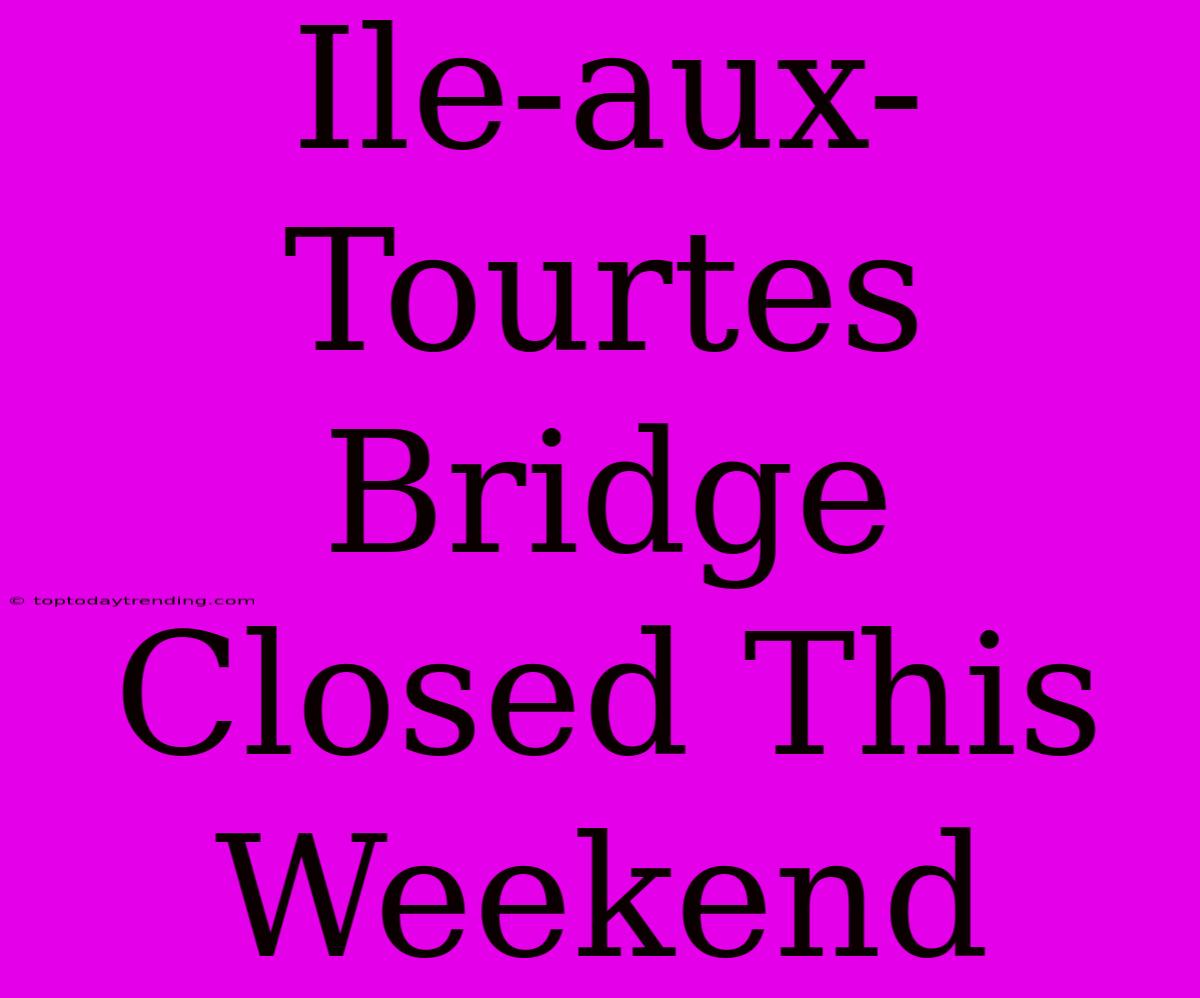 Ile-aux-Tourtes Bridge Closed This Weekend