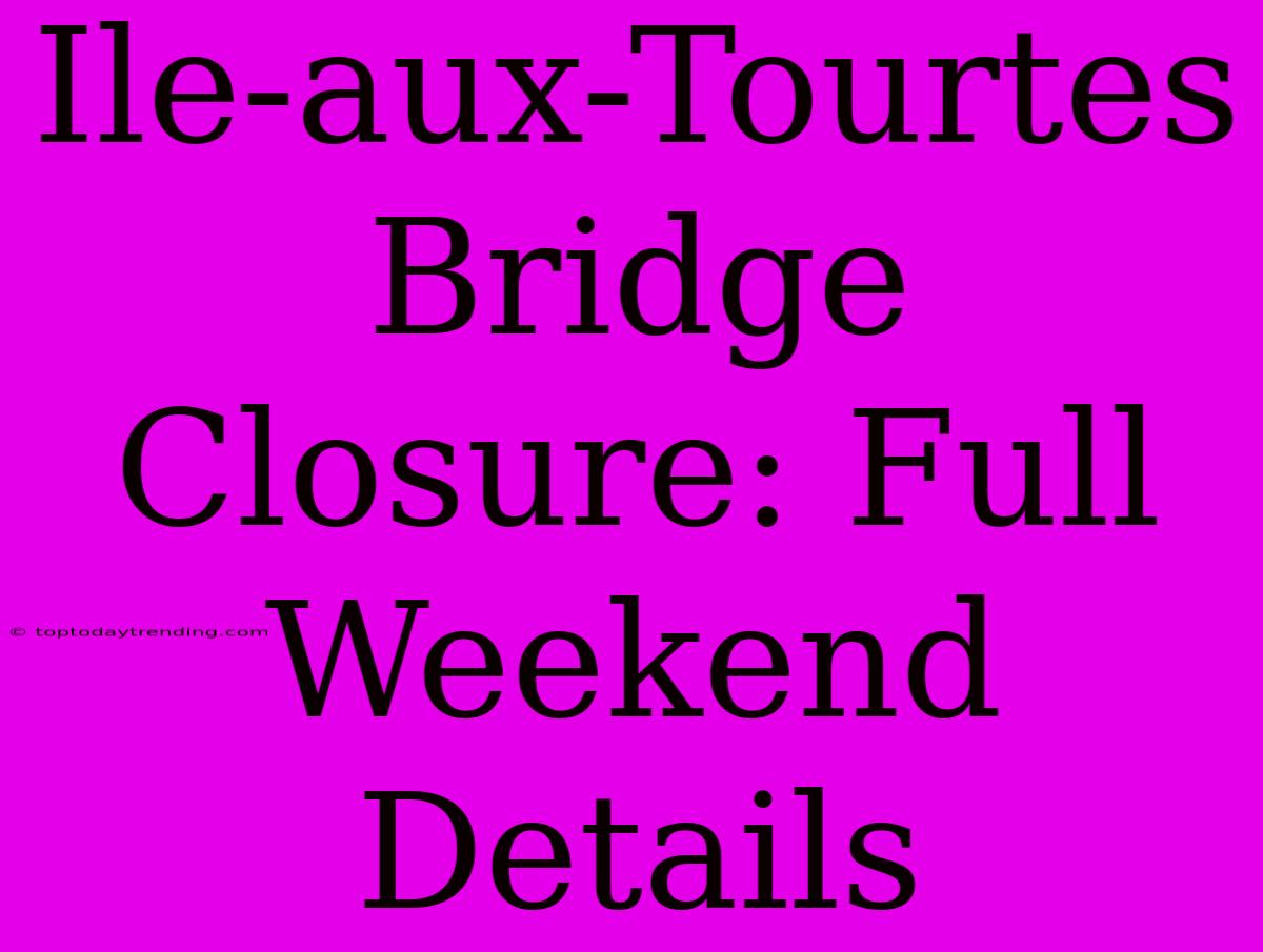 Ile-aux-Tourtes Bridge Closure: Full Weekend Details