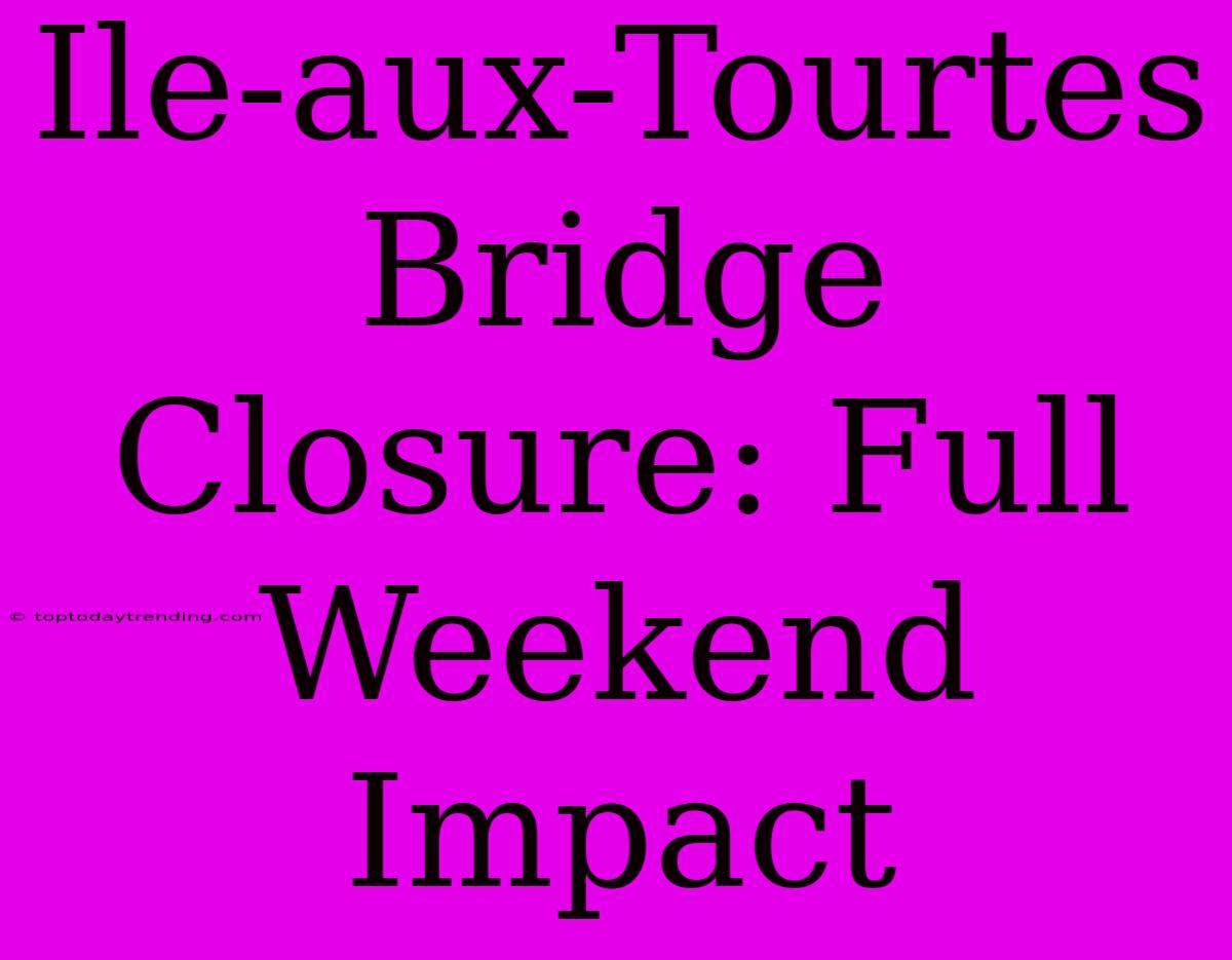 Ile-aux-Tourtes Bridge Closure: Full Weekend Impact