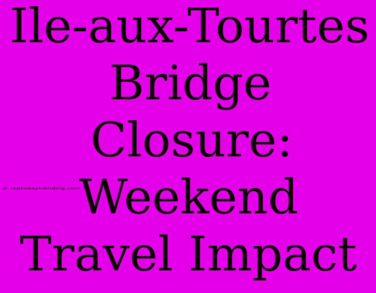 Ile-aux-Tourtes Bridge Closure: Weekend Travel Impact