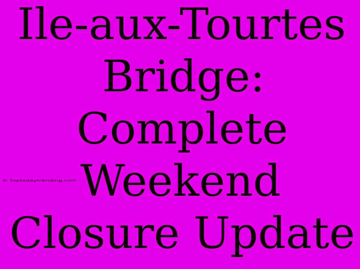 Ile-aux-Tourtes Bridge: Complete Weekend Closure Update