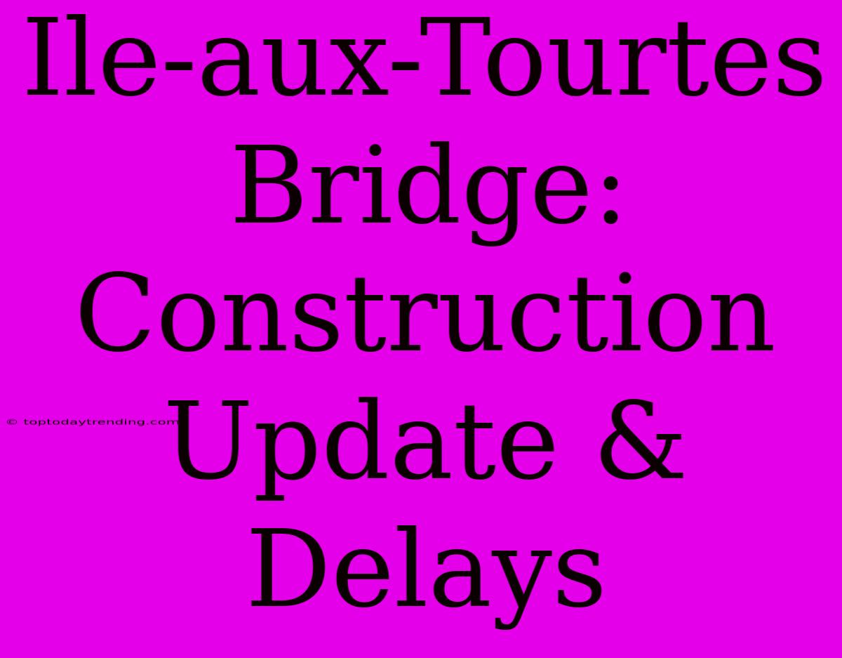 Ile-aux-Tourtes Bridge: Construction Update & Delays