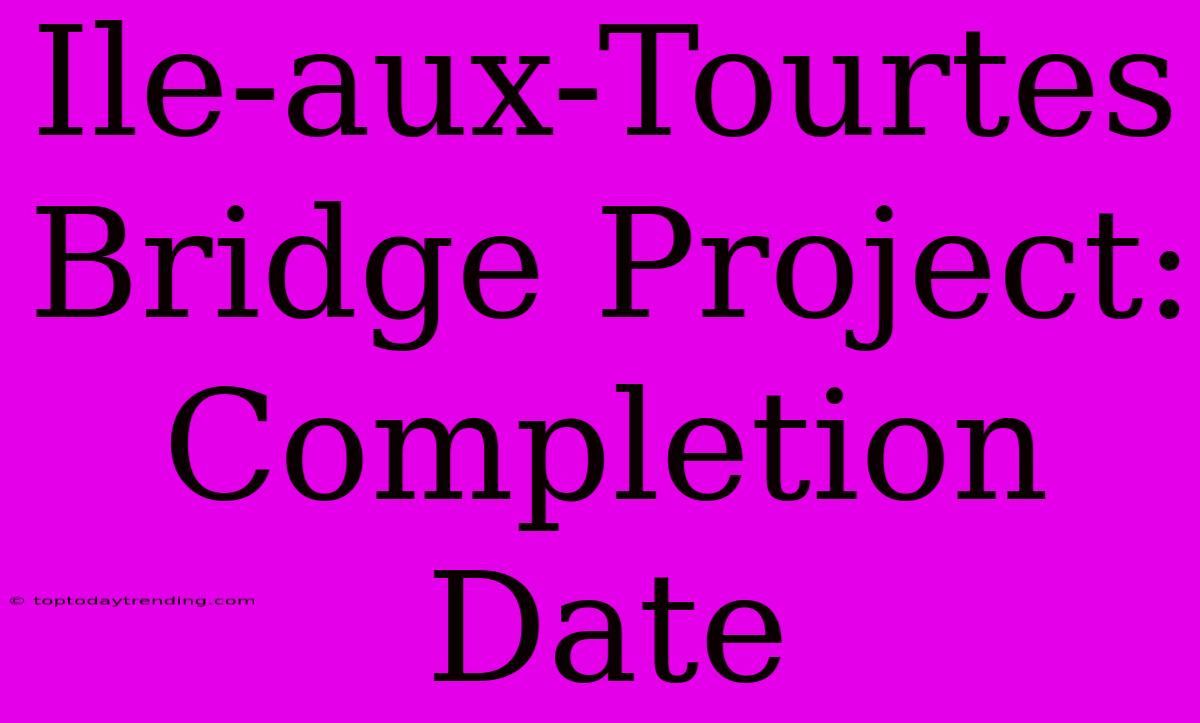 Ile-aux-Tourtes Bridge Project: Completion Date