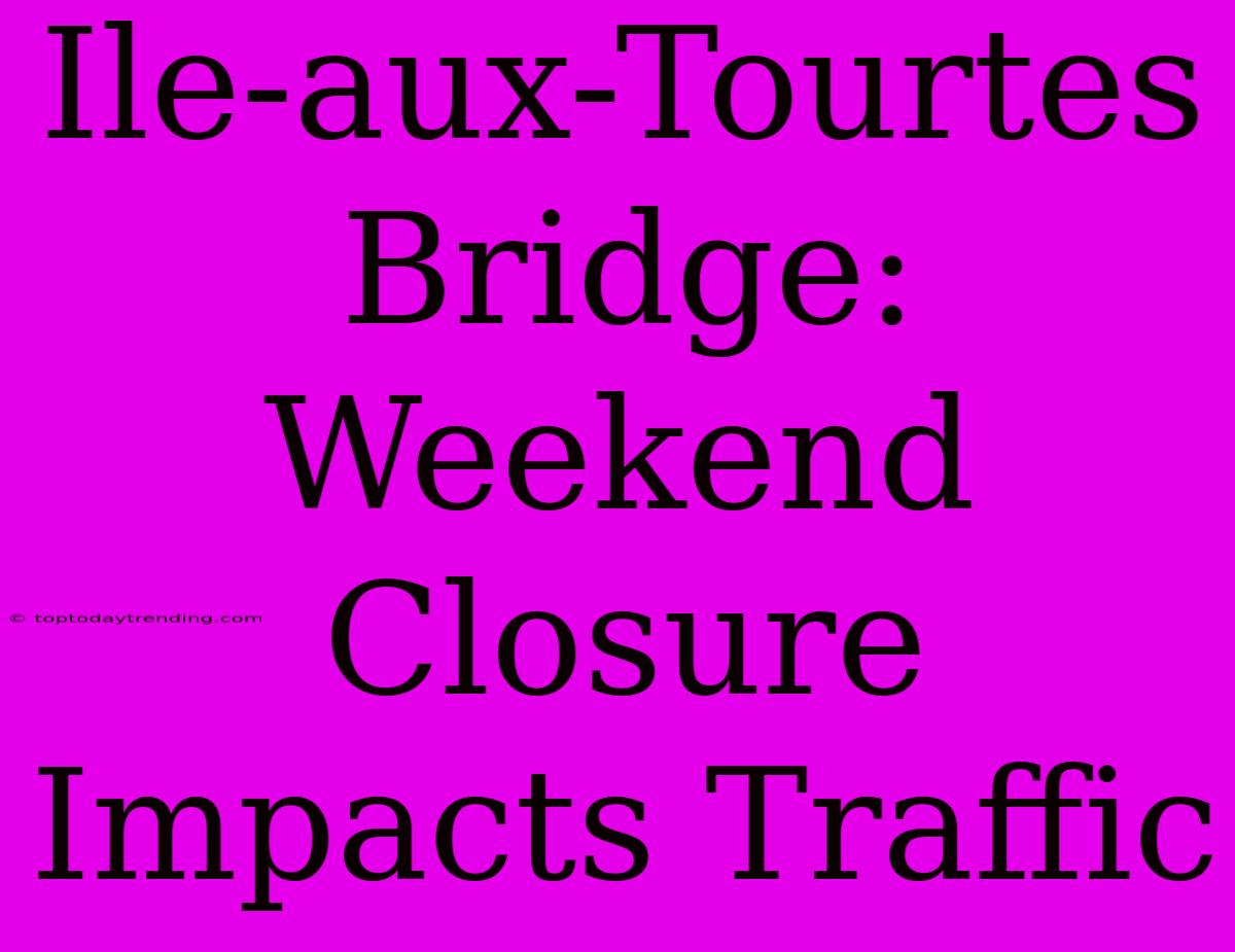 Ile-aux-Tourtes Bridge: Weekend Closure Impacts Traffic