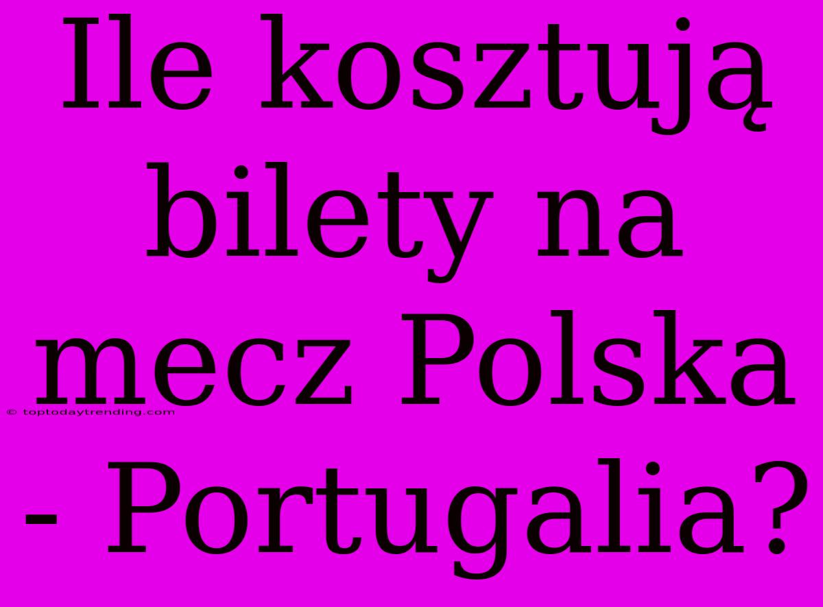 Ile Kosztują Bilety Na Mecz Polska - Portugalia?