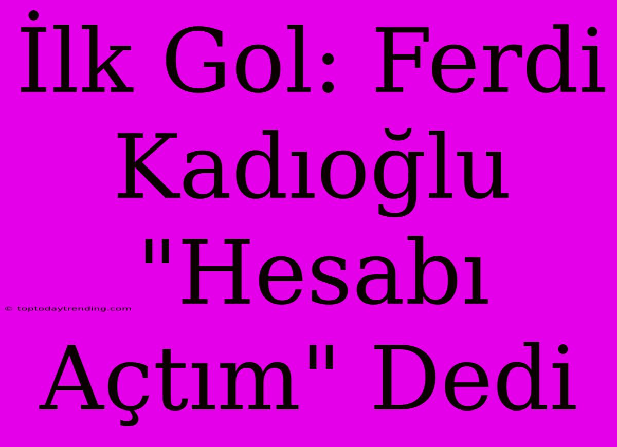 İlk Gol: Ferdi Kadıoğlu 