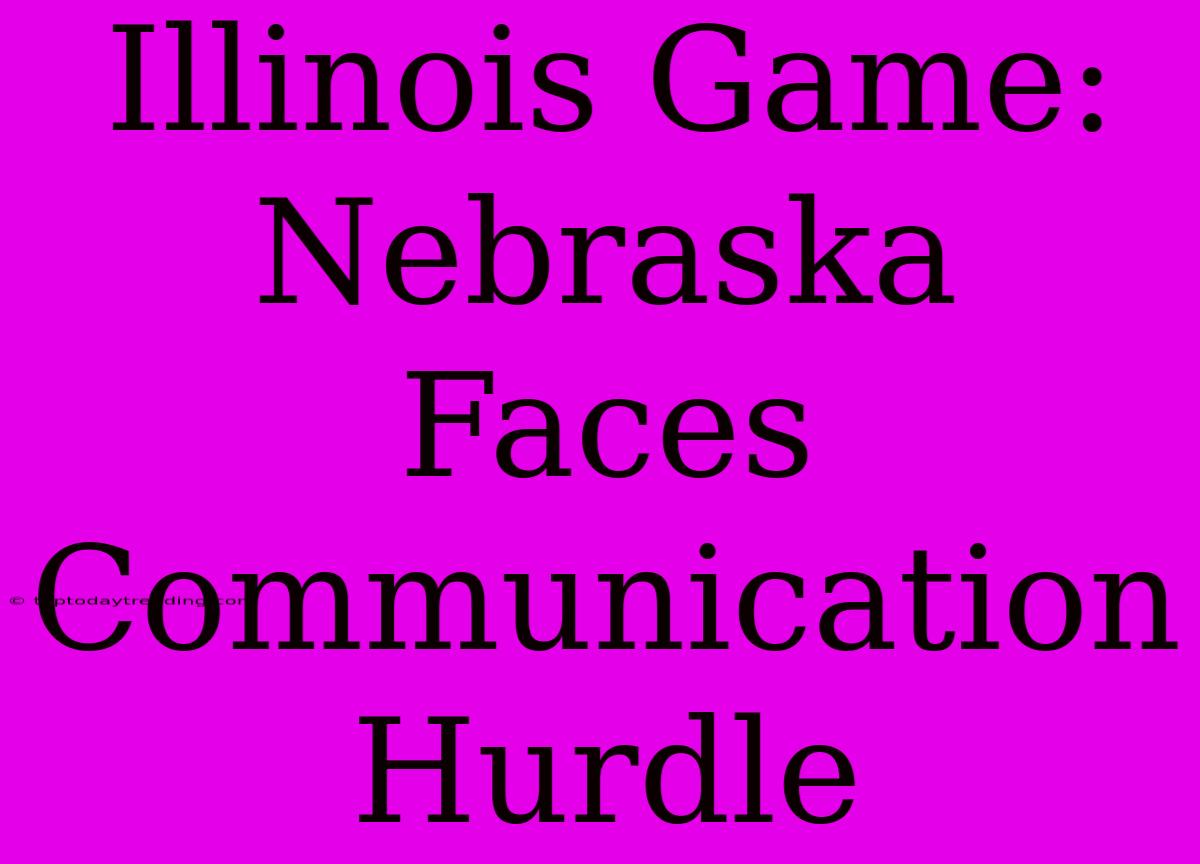 Illinois Game: Nebraska Faces Communication Hurdle