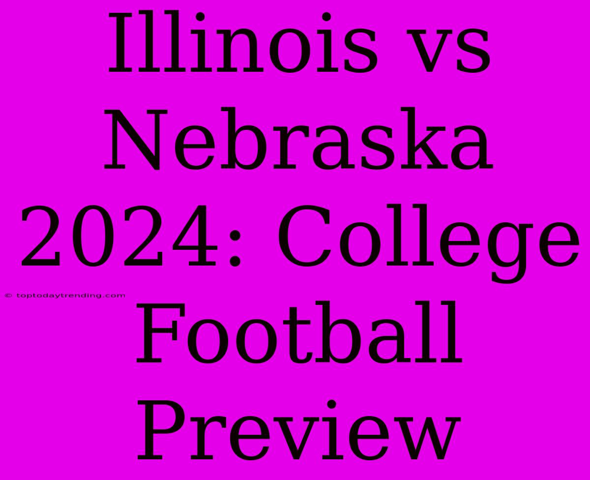 Illinois Vs Nebraska 2024: College Football Preview