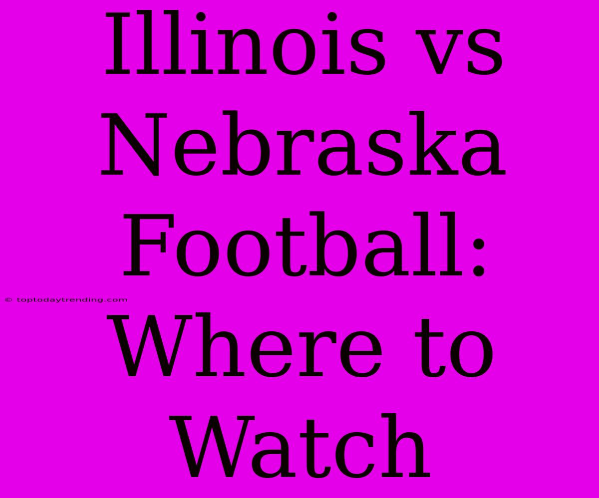 Illinois Vs Nebraska Football: Where To Watch