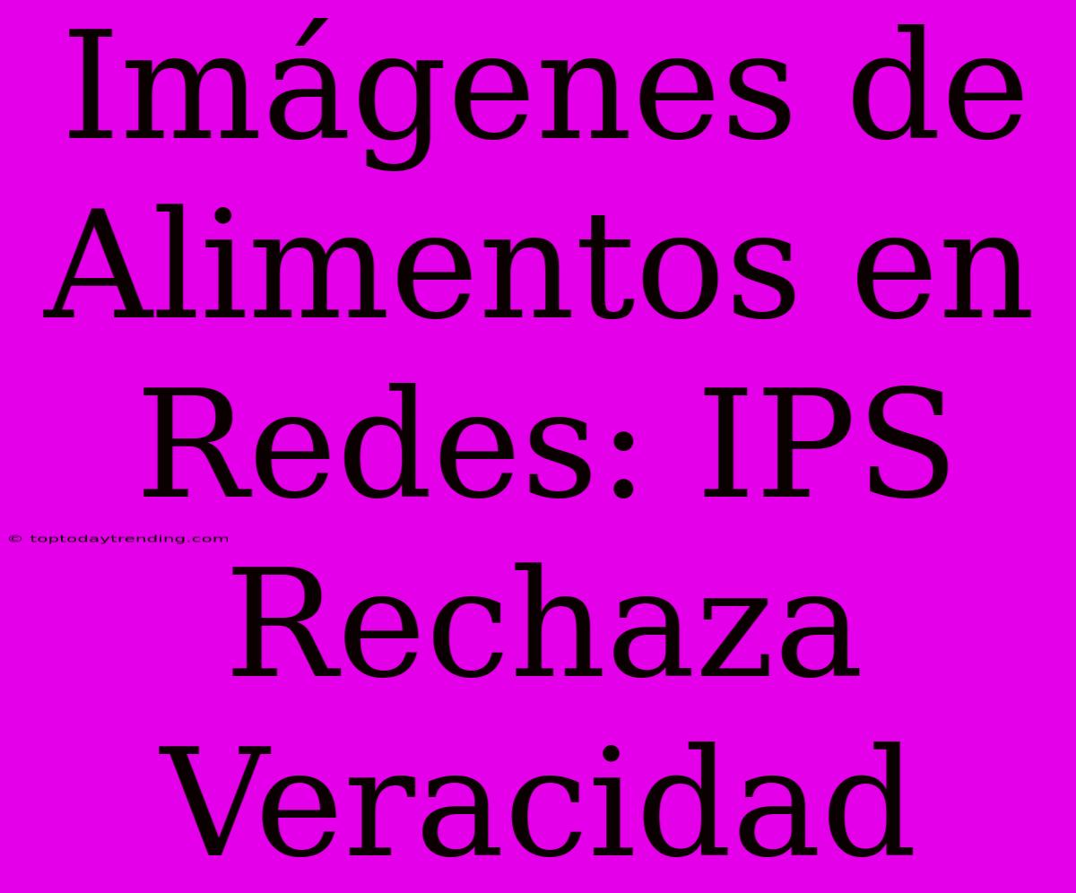 Imágenes De Alimentos En Redes: IPS Rechaza Veracidad