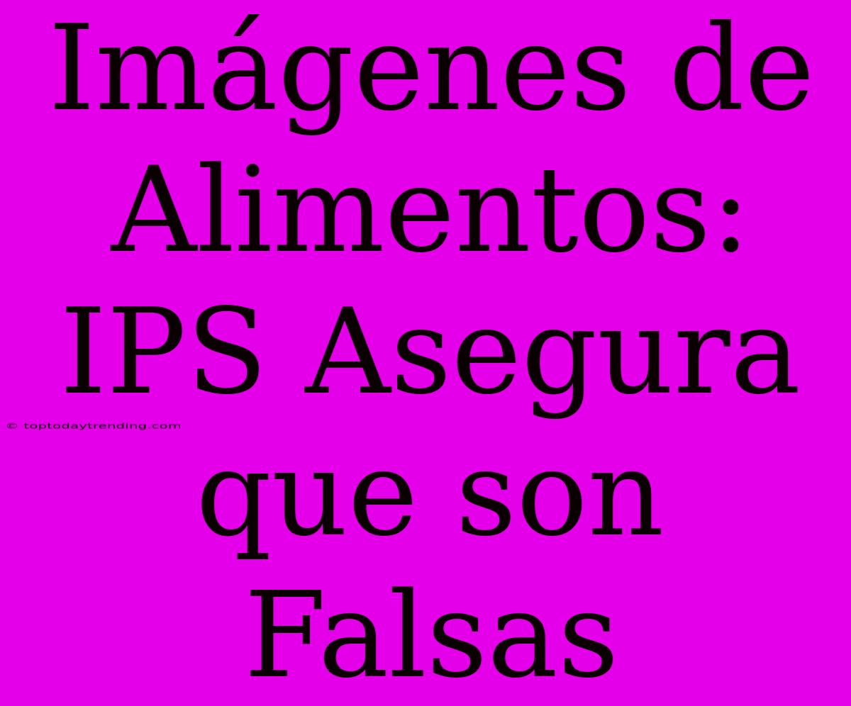 Imágenes De Alimentos: IPS Asegura Que Son Falsas