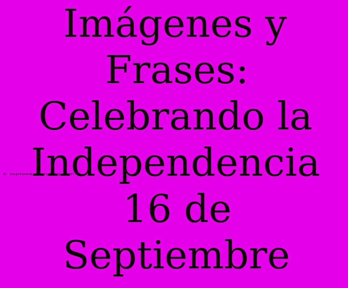 Imágenes Y Frases: Celebrando La Independencia 16 De Septiembre