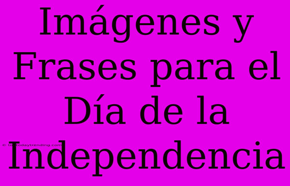 Imágenes Y Frases Para El Día De La Independencia