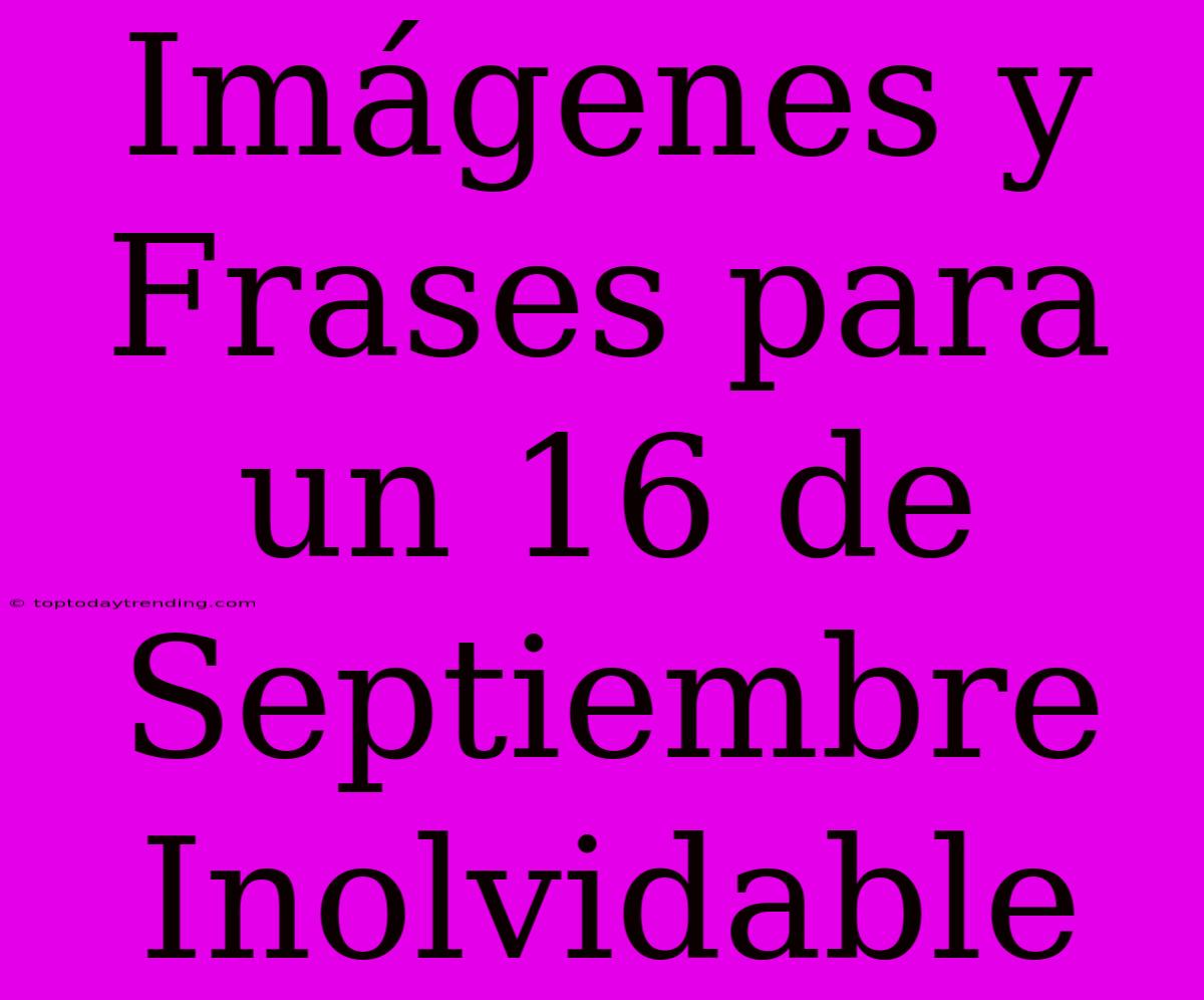 Imágenes Y Frases Para Un 16 De Septiembre Inolvidable