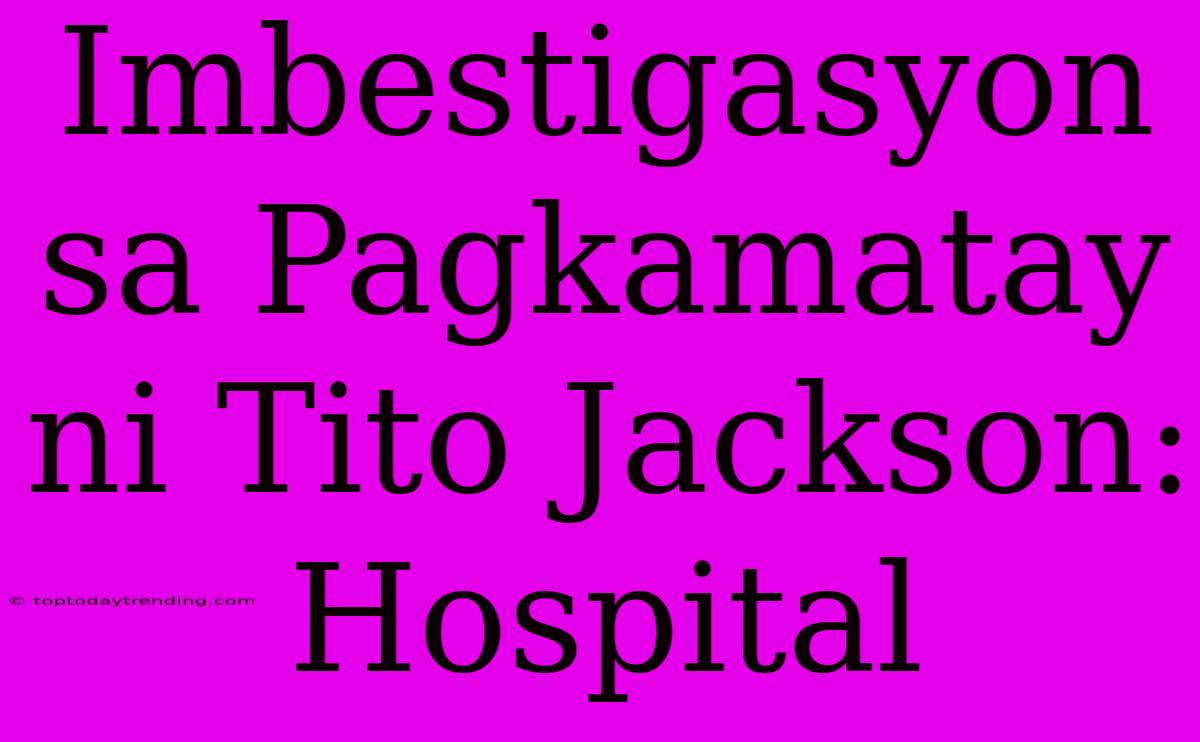 Imbestigasyon Sa Pagkamatay Ni Tito Jackson: Hospital