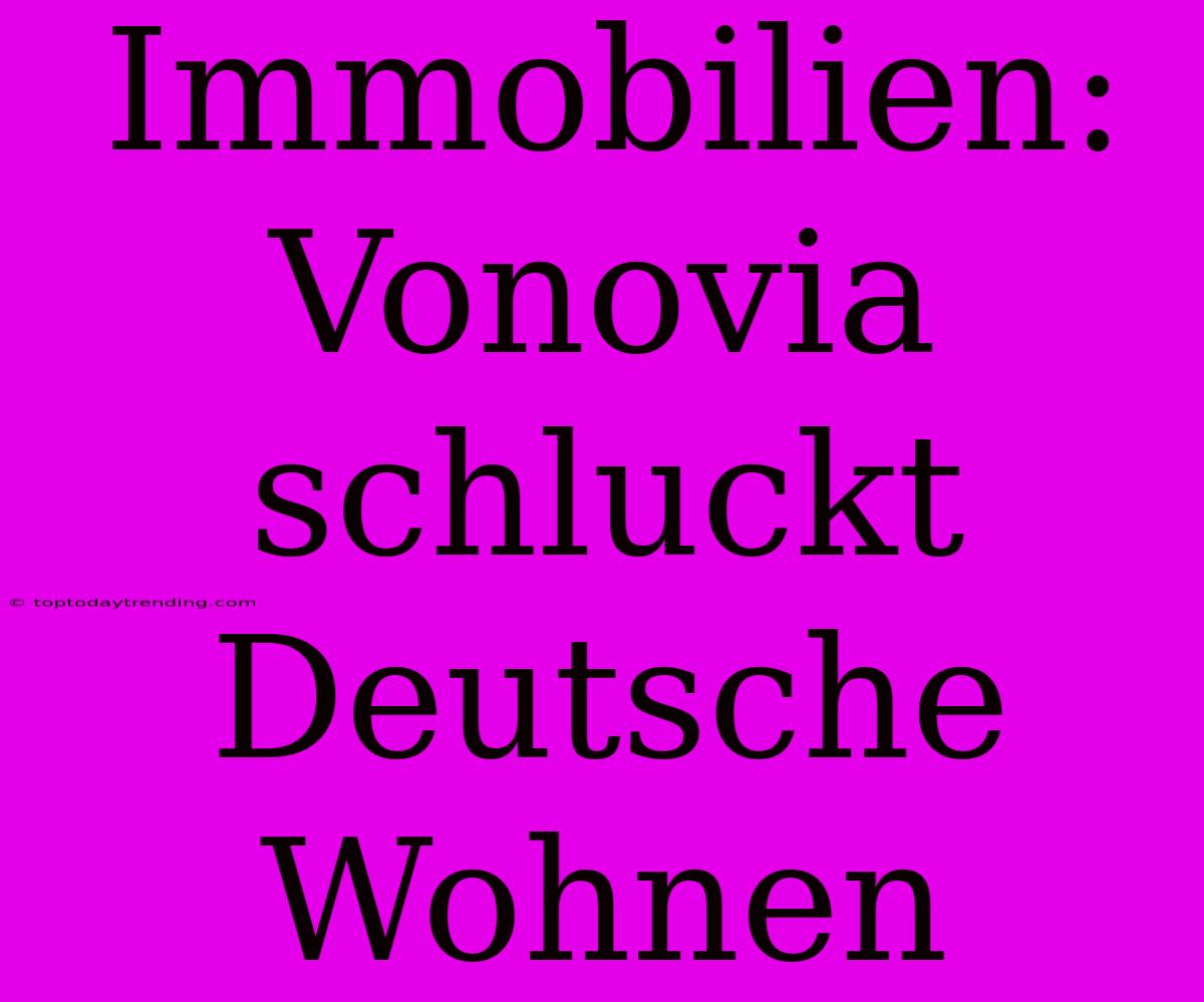 Immobilien: Vonovia Schluckt Deutsche Wohnen