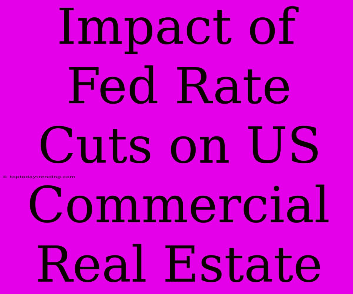 Impact Of Fed Rate Cuts On US Commercial Real Estate