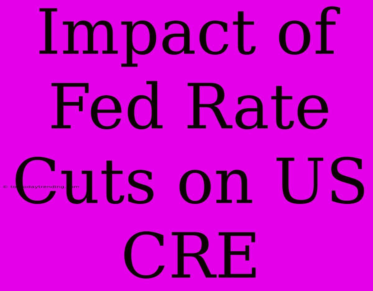 Impact Of Fed Rate Cuts On US CRE