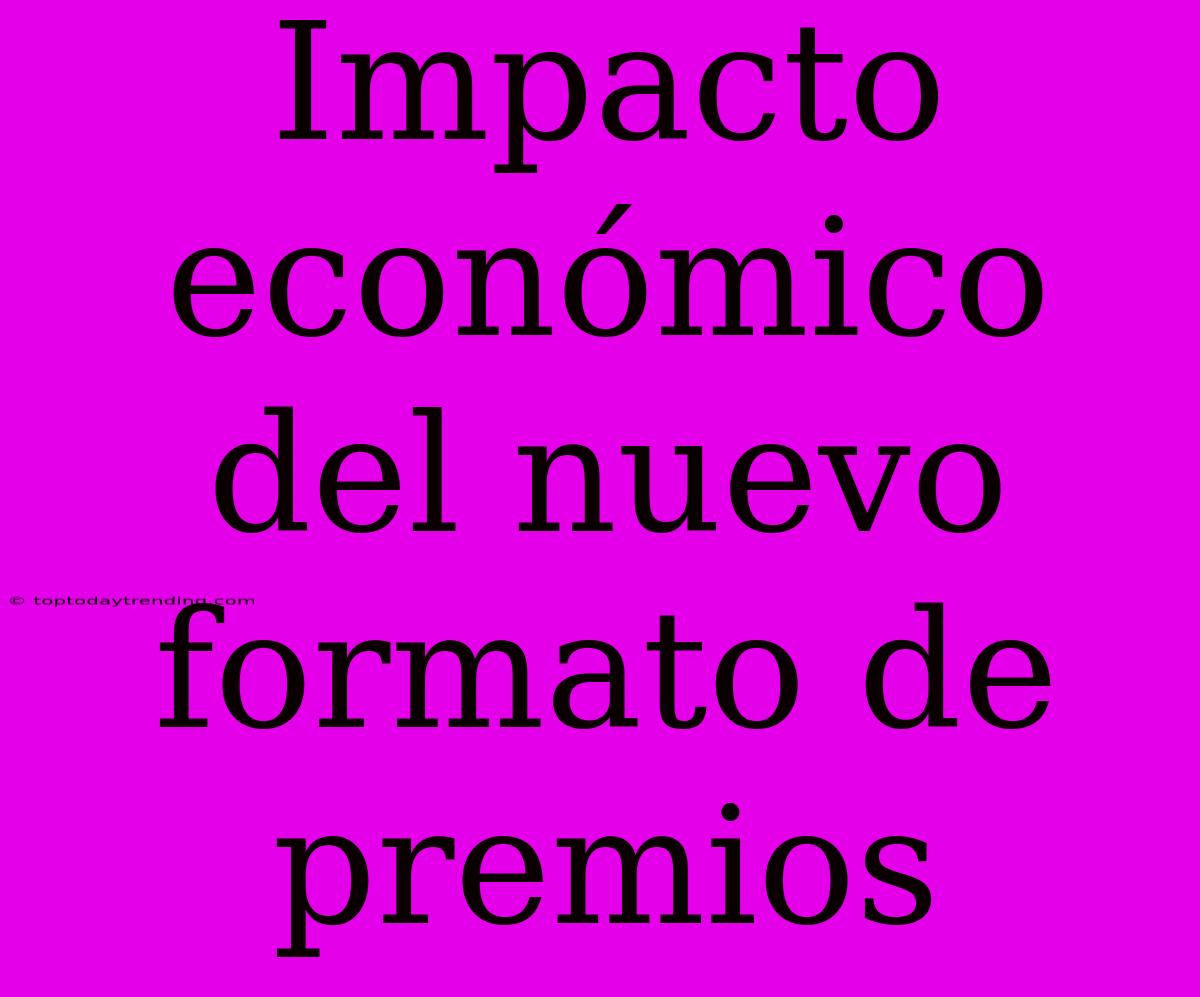 Impacto Económico Del Nuevo Formato De Premios