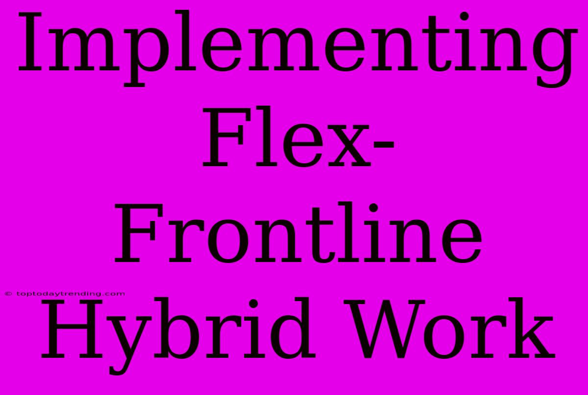 Implementing Flex-Frontline Hybrid Work