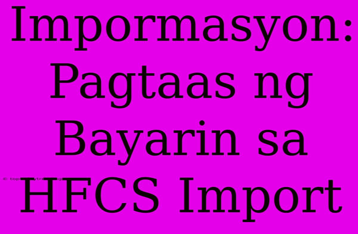 Impormasyon: Pagtaas Ng Bayarin Sa HFCS Import