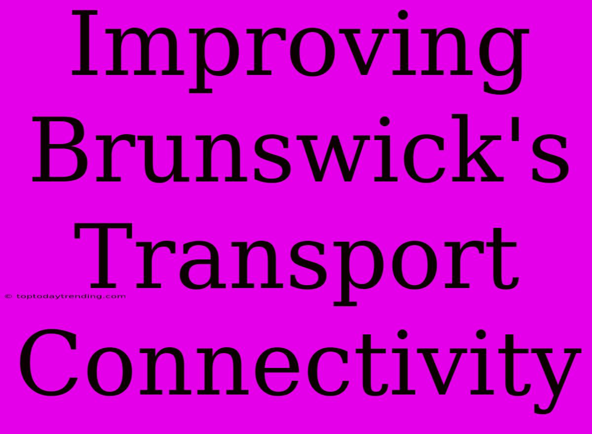 Improving Brunswick's Transport Connectivity